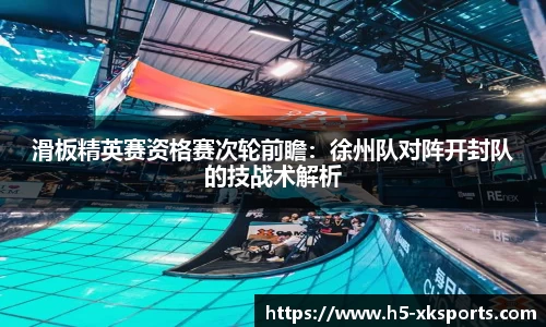 滑板精英赛资格赛次轮前瞻：徐州队对阵开封队的技战术解析