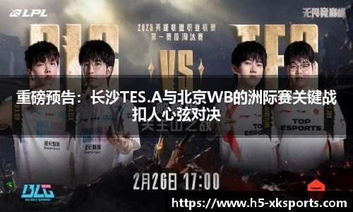 重磅预告：长沙TES.A与北京WB的洲际赛关键战扣人心弦对决